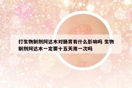 打生物制剂阿达木对肠胃有什么影响吗 生物制剂阿达木一定要十五天用一次吗