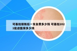 可善挺报销后一支自费多少钱 可善挺2021能进医保多少钱