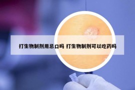 打生物制剂用忌口吗 打生物制剂可以吃药吗