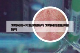 生物制剂可以医保报销吗 生物制剂进医保报销吗