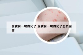 皮肤有一块白化了 皮肤有一块白化了怎么回事