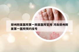 郑州附属医院第一附属医院官网 河南郑州附属第一医院预约挂号