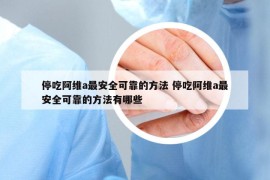 停吃阿维a最安全可靠的方法 停吃阿维a最安全可靠的方法有哪些