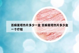 百癣夏塔热片多少一盒 百癣夏塔热片多少盒一个疗程