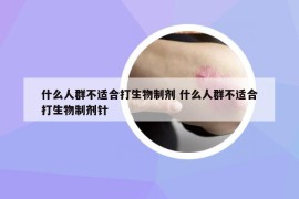 什么人群不适合打生物制剂 什么人群不适合打生物制剂针