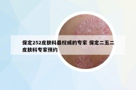 保定252皮肤科最权威的专家 保定二五二皮肤科专家预约