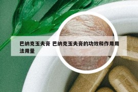 巴纳克玉夫膏 巴纳克玉夫膏的功效和作用用法用量
