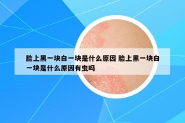 脸上黑一块白一块是什么原因 脸上黑一块白一块是什么原因有虫吗