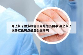 身上长了很多红色斑点是怎么回事 身上长了很多红色斑点是怎么回事啊