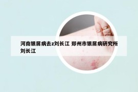 河南银屑病去z刘长江 郑州市银屑病研究所刘长江