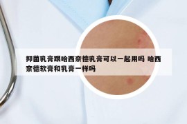 抑菌乳膏跟哈西奈德乳膏可以一起用吗 哈西奈德软膏和乳膏一样吗