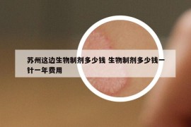 苏州这边生物制剂多少钱 生物制剂多少钱一针一年费用