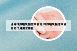 通用咪康唑氯倍他索乳膏 咪康唑氯倍他索乳膏的作用用法用量