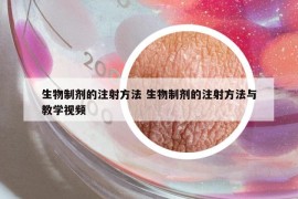 生物制剂的注射方法 生物制剂的注射方法与教学视频