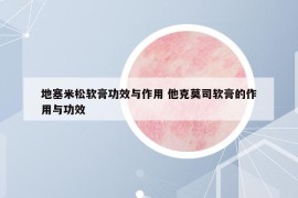 地塞米松软膏功效与作用 他克莫司软膏的作用与功效