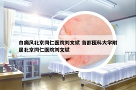 白癜风北京同仁医院刘文斌 首都医科大学附属北京同仁医院刘文斌