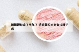 消银颗粒吃了半年了 消银颗粒吃完会拉肚子吗