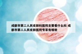 成都市第二人民皮肤科医院主要看什么科 成都市第二人民皮肤医院专家有哪些