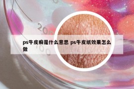 ps牛皮癣是什么意思 ps牛皮纸效果怎么做