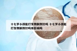 十七岁小孩能打生物制剂针吗 十七岁小孩能打生物制剂针吗有影响吗