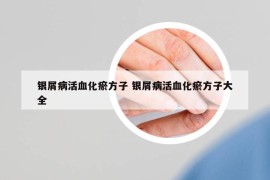 银屑病活血化瘀方子 银屑病活血化瘀方子大全