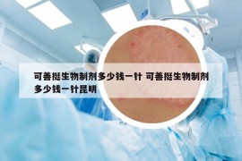 可善挺生物制剂多少钱一针 可善挺生物制剂多少钱一针昆明