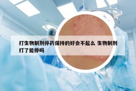 打生物制剂停药保持的好会不起么 生物制剂打了能停吗