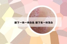 腋下一块一块白色 腋下有一块发白