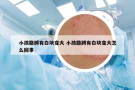 小孩胳膊有白块变大 小孩胳膊有白块变大怎么回事