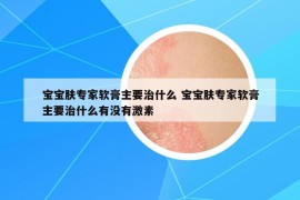 宝宝肤专家软膏主要治什么 宝宝肤专家软膏主要治什么有没有激素