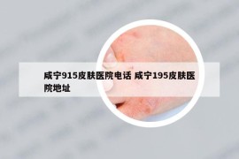 咸宁915皮肤医院电话 咸宁195皮肤医院地址