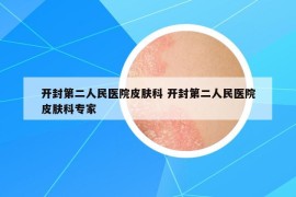 开封第二人民医院皮肤科 开封第二人民医院皮肤科专家