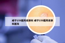 咸宁159医院皮肤科 咸宁159医院皮肤科医生