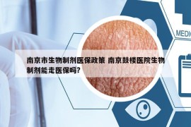 南京市生物制剂医保政策 南京鼓楼医院生物制剂能走医保吗?