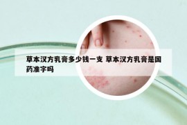 草本汉方乳膏多少钱一支 草本汉方乳膏是国药准字吗