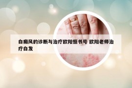 白癜风的诊断与治疗欧阳恒书号 欧阳老师治疗白发