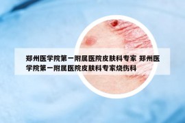 郑州医学院第一附属医院皮肤科专家 郑州医学院第一附属医院皮肤科专家烧伤科