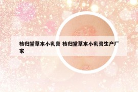 核归堂草本小乳膏 核归堂草本小乳膏生产厂家