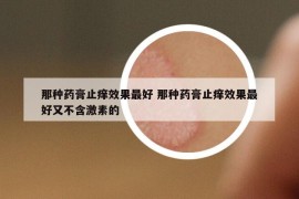 那种药膏止痒效果最好 那种药膏止痒效果最好又不含激素的