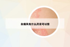 白癜风有什么药膏可以擦