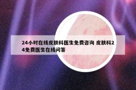 24小时在线皮肤科医生免费咨询 皮肤科24免费医生在线问答