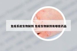 免疫系统生物制剂 免疫生物制剂有哪些药品