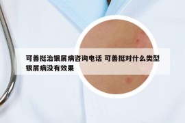 可善挺治银屑病咨询电话 可善挺对什么类型银屑病没有效果