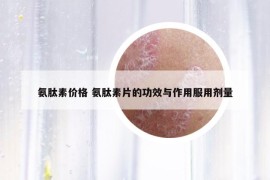 氨肽素价格 氨肽素片的功效与作用服用剂量