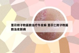 薏苡附子败酱散治疗牛皮癣 薏苡仁附子败酱散治皮肤病