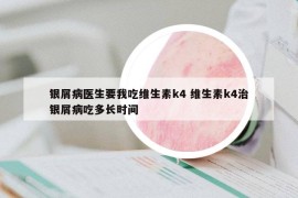 银屑病医生要我吃维生素k4 维生素k4治银屑病吃多长时间