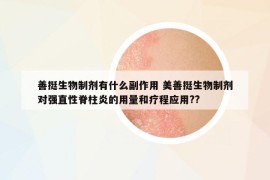 善挺生物制剂有什么副作用 美善挺生物制剂对强直性脊柱炎的用量和疗程应用??