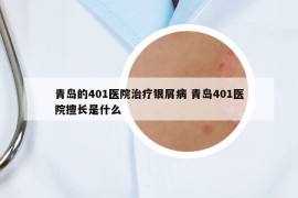 青岛的401医院治疗银屑病 青岛401医院擅长是什么