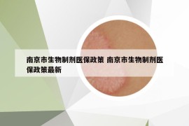 南京市生物制剂医保政策 南京市生物制剂医保政策最新