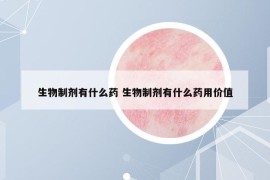 生物制剂有什么药 生物制剂有什么药用价值